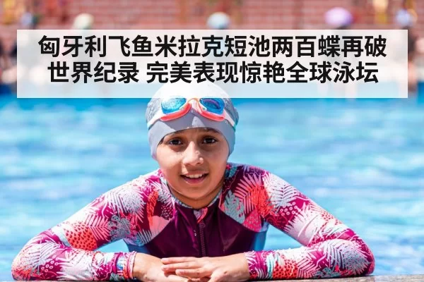 匈牙利飞鱼米拉克短池两百蝶再破世界纪录 完美表现惊艳全球泳坛