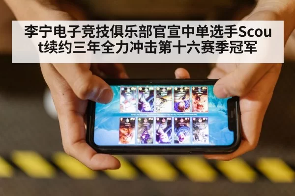 李宁电子竞技俱乐部官宣中单选手Scout续约三年全力冲击第十六赛季冠军