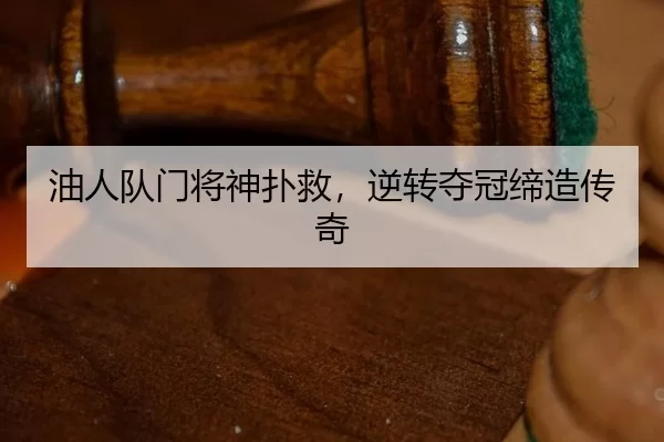 油人队门将神扑救，逆转夺冠缔造传奇
