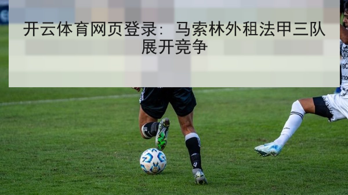 开云体育网页登录: 马索林外租法甲三队展开竞争