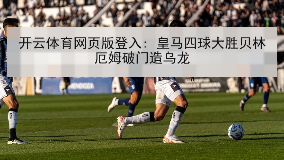 开云体育网页版登入: 皇马四球大胜贝林厄姆破门造乌龙