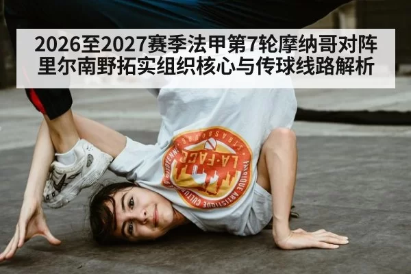 2026至2027赛季法甲第7轮摩纳哥对阵里尔南野拓实组织核心与传球线路解析
