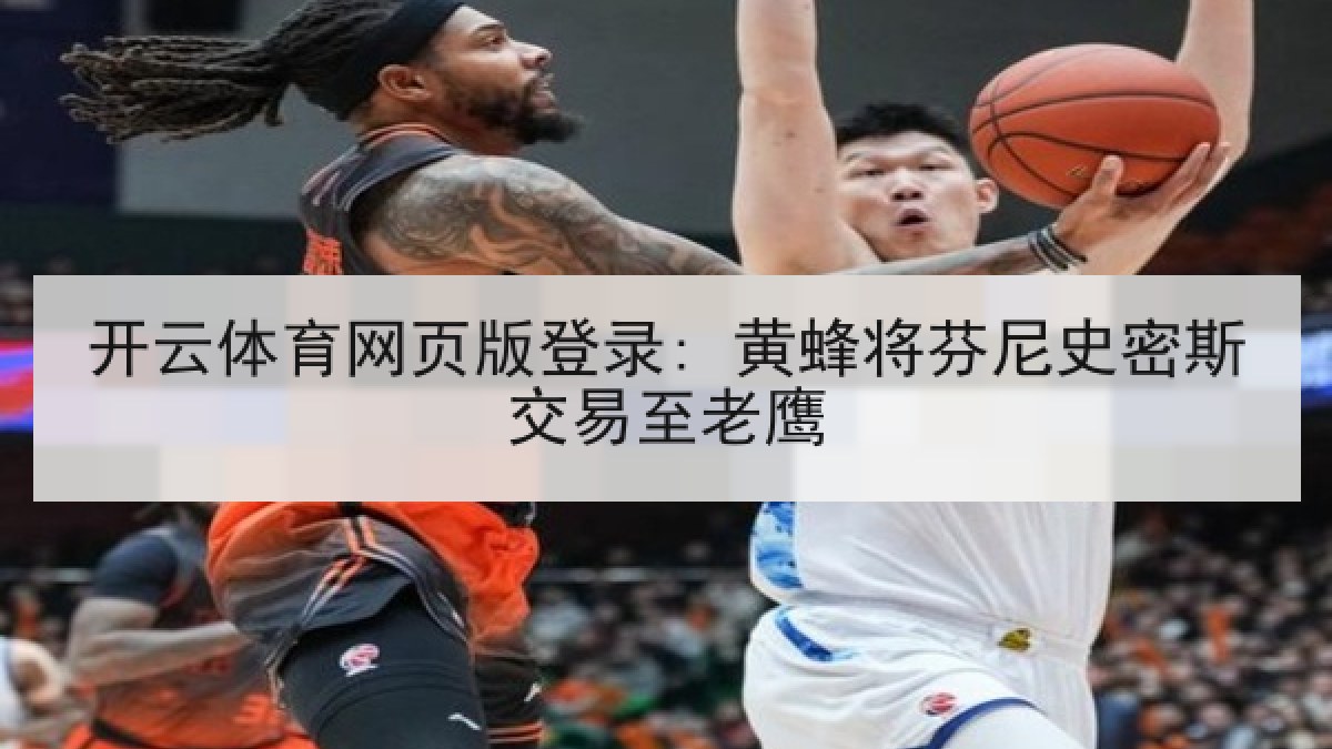 开云体育网页版登录: 黄蜂将芬尼史密斯交易至老鹰