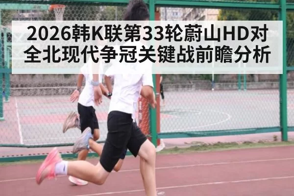2026韩K联第33轮蔚山HD对全北现代争冠关键战前瞻分析